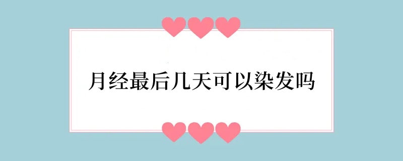 月经最后几天可以染发吗