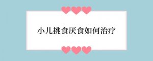 小儿挑食厌食如何治疗