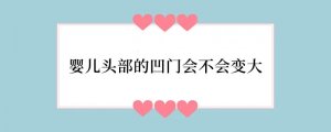 婴儿头部的凹门会不会变大
