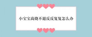 小宝宝高烧不退反反复复怎么办