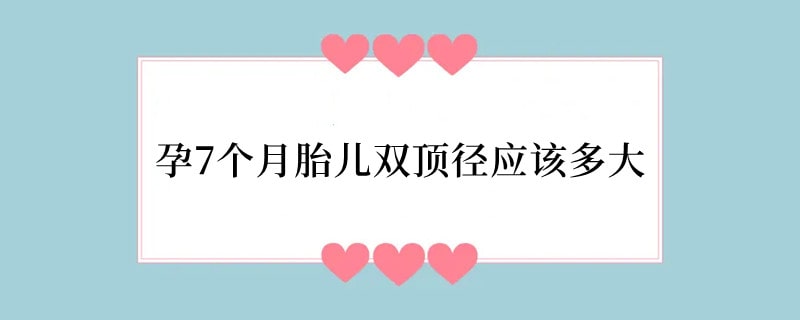孕7个月胎儿双顶径应该多大