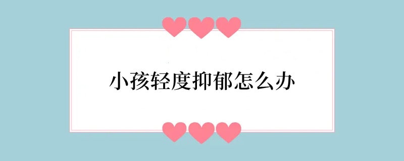 小孩轻度抑郁怎么办