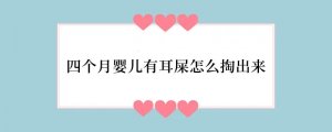 四个月婴儿有耳屎怎么掏出来