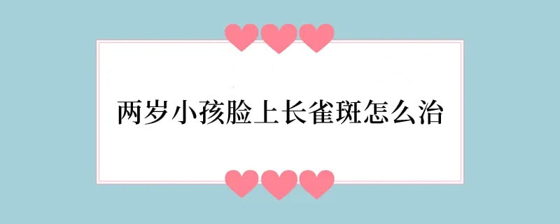 两岁小孩脸上长雀斑怎么治