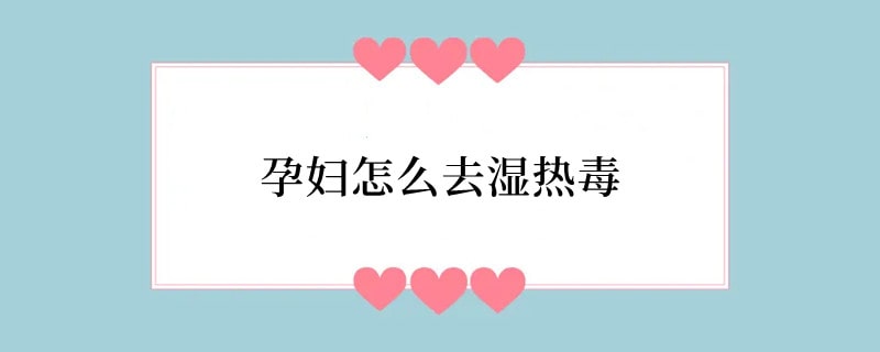 孕妇怎么去湿热毒
