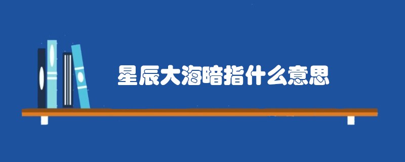 星辰大海暗指什么意思