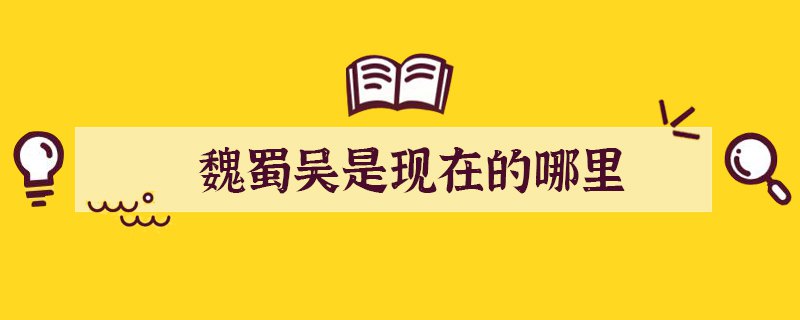 魏蜀吴是现在的哪里