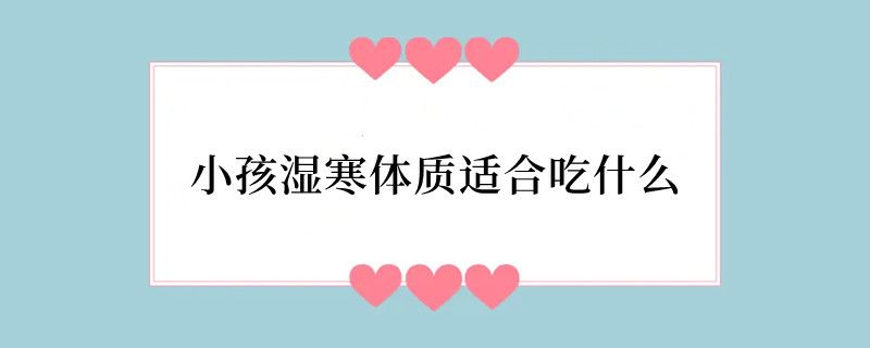 小孩湿寒体质适合吃什么