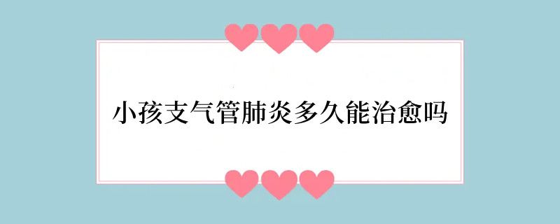 小孩支气管肺炎多久能治愈吗