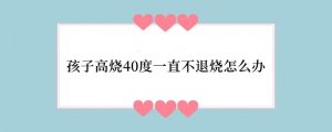 孩子高烧40度一直不退烧怎么办