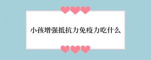 小孩增强抵抗力免疫力吃什么