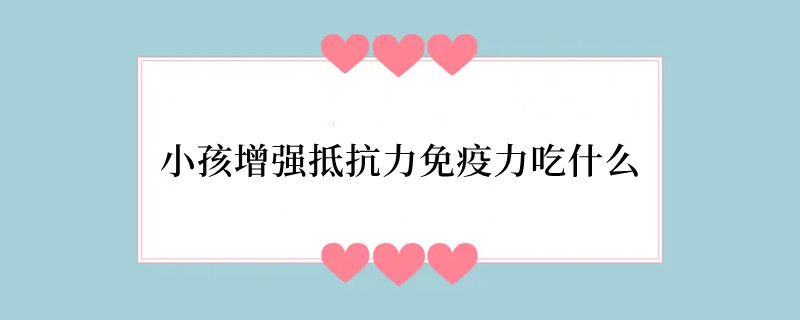 小孩增强抵抗力免疫力吃什么