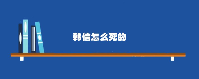 韩信怎么死的