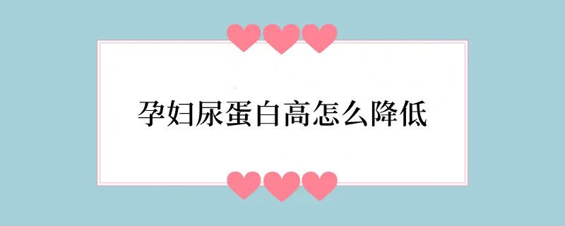 孕妇尿蛋白高怎么降低