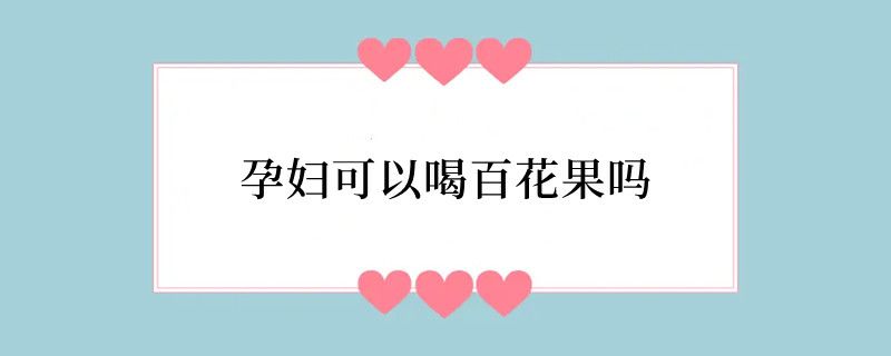 孕妇可以喝百花果吗