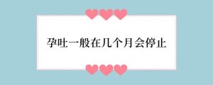 孕吐一般在几个月会停止