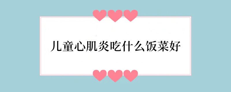 儿童心肌炎吃什么饭菜好