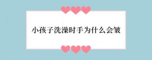 小孩子洗澡时手为什么会皱