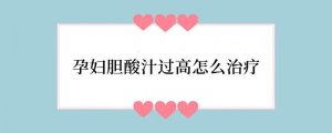 孕妇胆酸汁过高怎么治疗