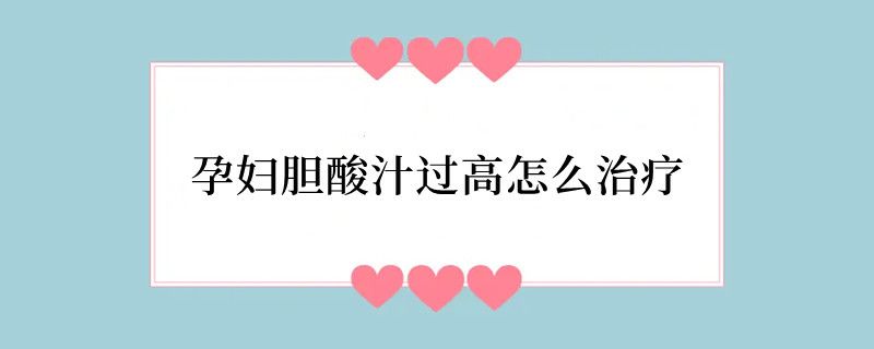 孕妇胆酸汁过高怎么治疗