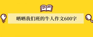 晒晒我们班的牛人作文600字（推荐6篇）