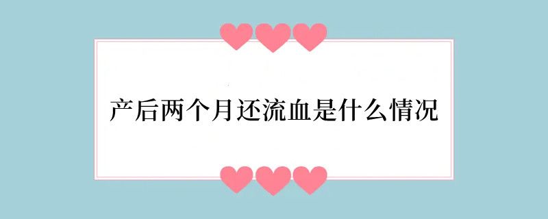 产后两个月还流血是什么情况