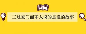 三过家门而不入说的是谁的故事