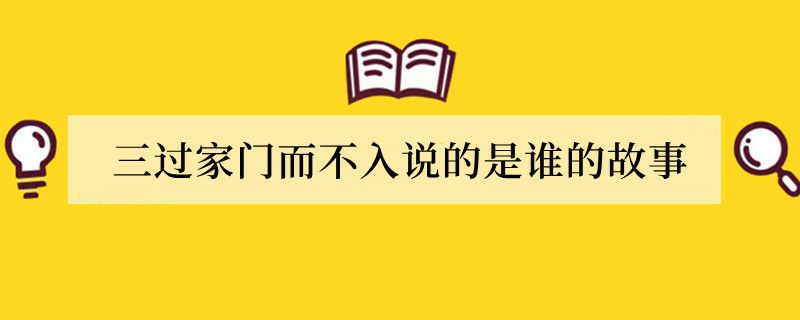 三过家门而不入说的是谁的故事
