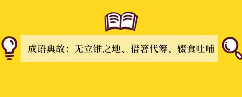成语典故：无立锥之地、借箸代筹、辍食吐哺