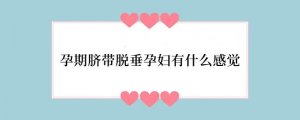 孕期脐带脱垂孕妇有什么感觉