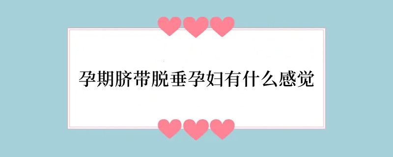 孕期脐带脱垂孕妇有什么感觉