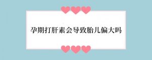 孕期打肝素会导致胎儿偏大吗