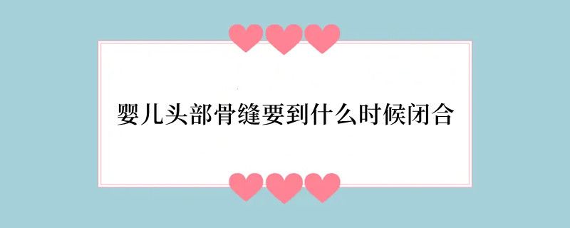 婴儿头部骨缝要到什么时候闭合