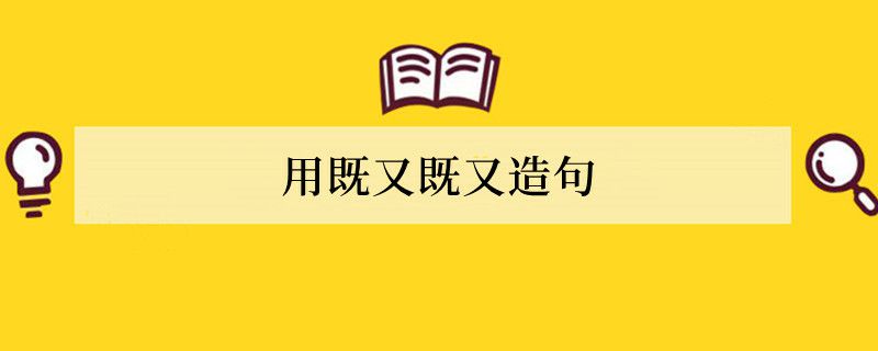 用既又既又造句