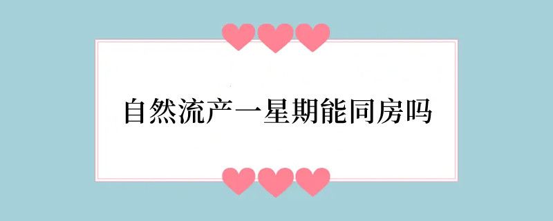 自然流产一星期能同房吗