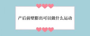 产后前壁膨出可以做什么运动