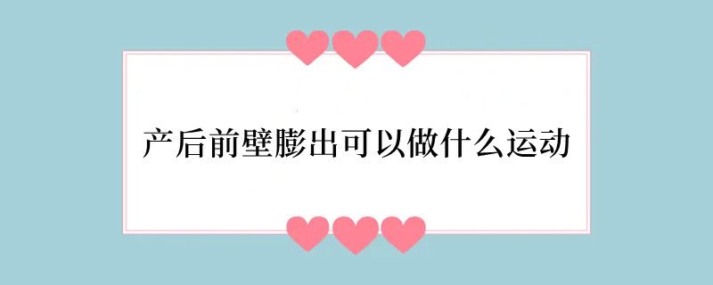 产后前壁膨出可以做什么运动