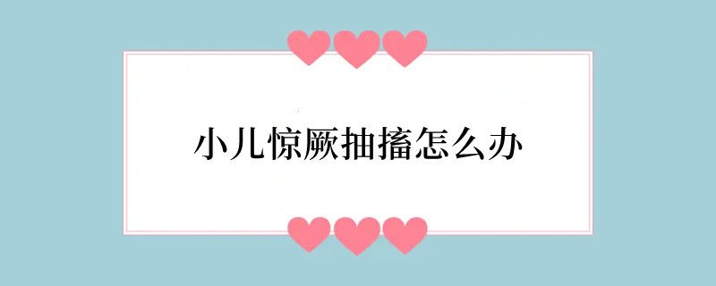 小儿惊厥抽搐怎么办