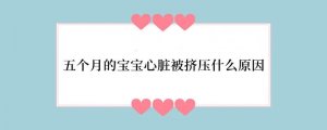五个月的宝宝心脏被挤压什么原因