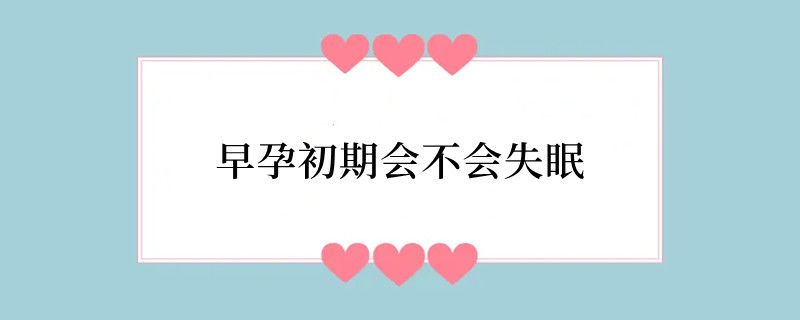 早孕初期会不会失眠