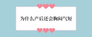 为什么产后还会胸闷气短