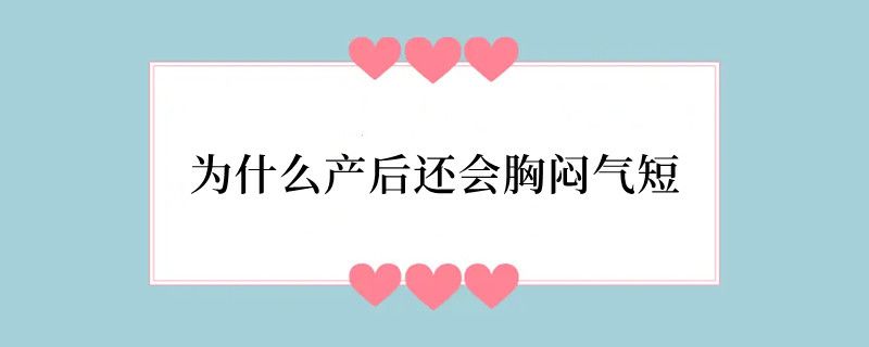 为什么产后还会胸闷气短