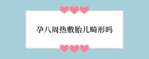 孕八周热敷胎儿畸形吗