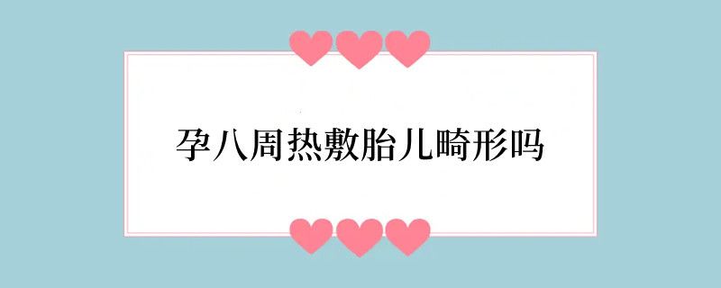 孕八周热敷胎儿畸形吗