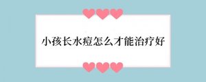 小孩长水痘怎么才能治疗好