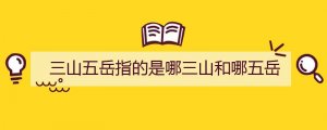 三山五岳指的是哪三山和哪五岳