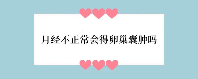 月经不正常会得卵巢囊肿吗