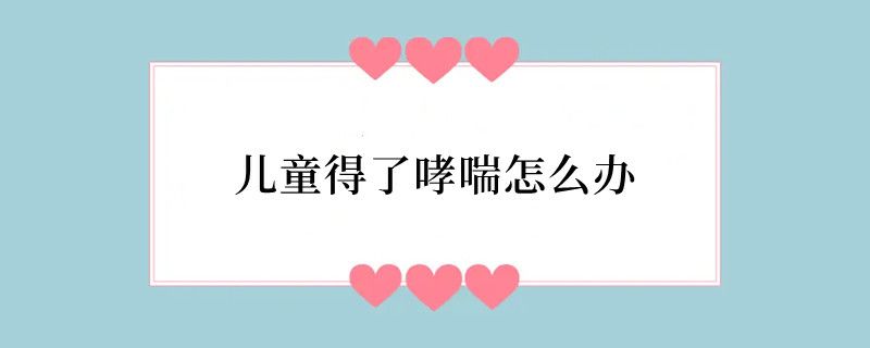 儿童得了哮喘怎么办