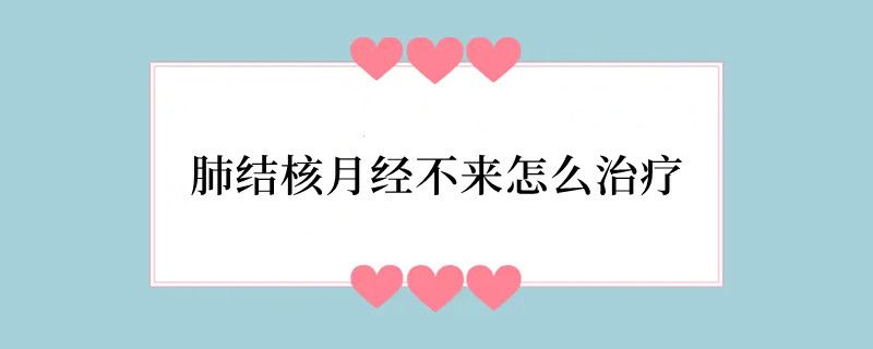 肺结核月经不来怎么治疗