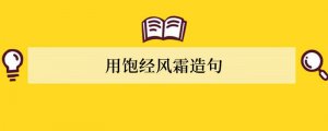 饱经风霜造句 用饱经风霜造句
